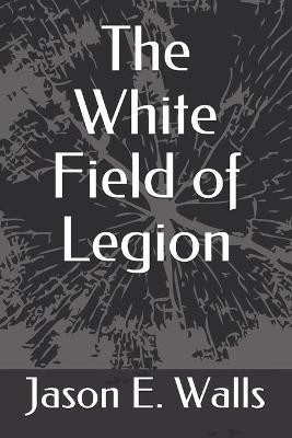 The White Field of Legion by Jason E Walls