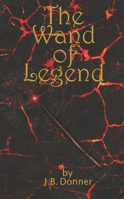 The Wand of Legend by J B Donner