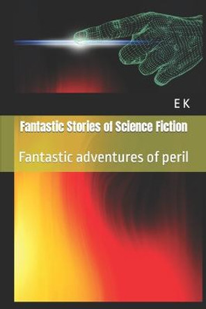 Fantastic Stories of Science Fiction: Fantastic adventures of peril E K 9798756592344