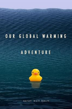 Our Global Warming Adventure by Aaron Wolf Baum