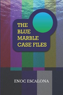 The Blue Marble Case Files by Enoc Elias Escalona Delgado