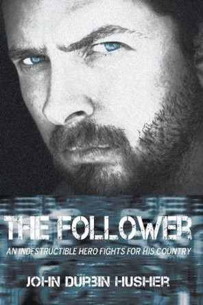 The Follower: An Indestructible Hero Fights for His Country John Durbin Husher 9798886150537