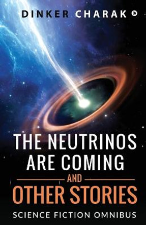 The Neutrinos Are Coming and Other Stories: Science Fiction Omnibus Dinker Charak 9798886415728