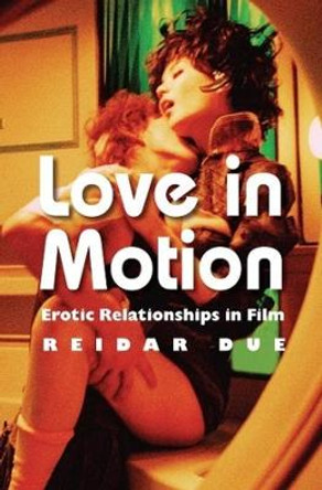 Love in Motion: Erotic Relationships in Film Reidar Due 9780231167321