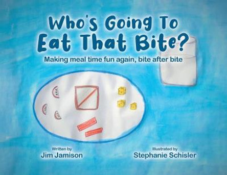 Who's Going To Eat That Bite?: Making meal time fun again, bite after bite Jim Jamison 9780228870463