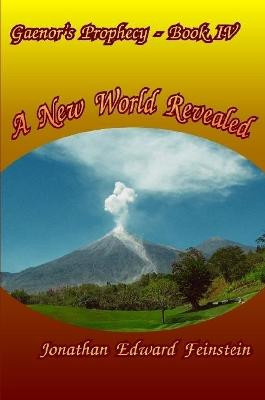Gaenor's Prophecy Book 4: A New World Revealed Jonathan Edward Feinstein 9780359721641