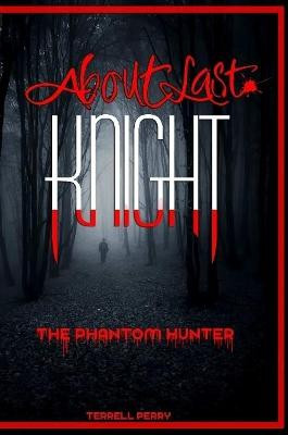 About Last Knight: The Phantom Hunter Terrell Perry 9780359405602