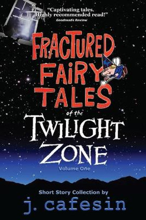 Fractured Fairy Tales of the Twilight Zone: Volume One J Cafesin 9780615978444