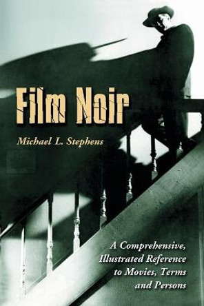 Film Noir: A Comprehensive, Illustrated Reference to Movies, Terms and Persons Michael L. Stephens 9780786426287