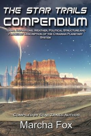 The Star Trails Compendium: Terms, Definitions, Weather, Political Structure, and Planetary Description of the Cyrarian Planetary System Marcha A Fox 9780988333550