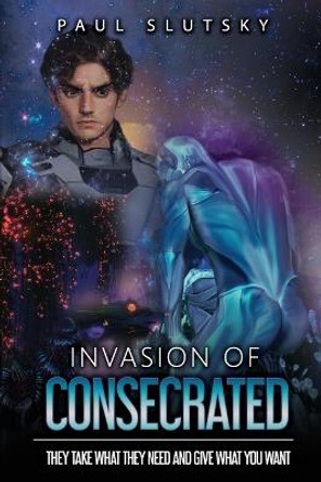 Invasion of Consecrated: They take what they need and give what you want Paul Slutsky 9780986115073
