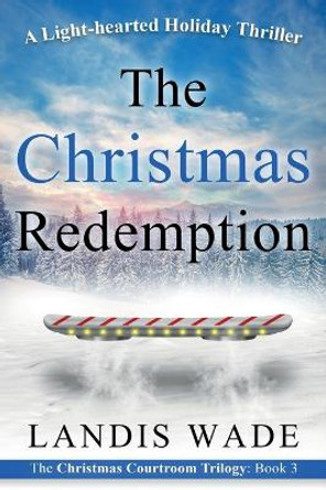 The Christmas Redemption: A Courtroom Adventure Landis Wade 9780999195802