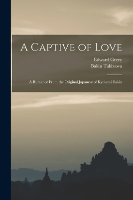 A Captive of Love: A Romance From the Original Japanese of Kyokutei Bakin Edward Greey 9781016172202