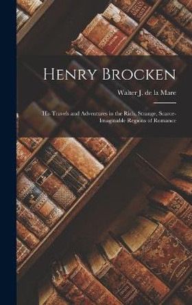 Henry Brocken: His Travels and Adventures in the Rich, Strange, Scarce-Imaginable Regions of Romance Walter J De La Mare 9781018211251