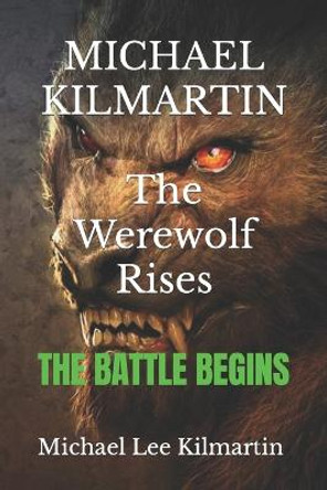 MICHAEL KILMARTIN The Werewolf Rises: The Battle Begins Michael Lee Kilmartin 9781073752744