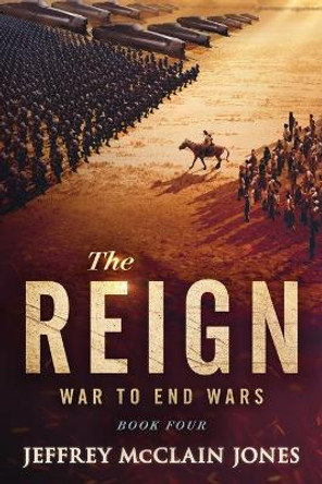 The REIGN: War to End Wars Jeffrey McClain Jones 9781095313121