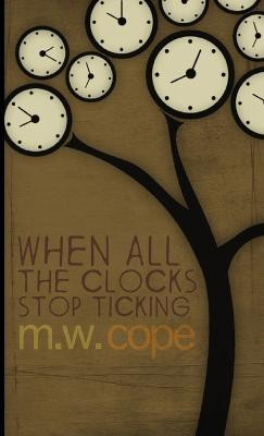 When All The Clocks Stop Ticking M. W. Cope 9781291167603