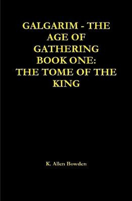 Galgarim the Age of Gathering: Book One the Tome of the King by K. Allen Bowden