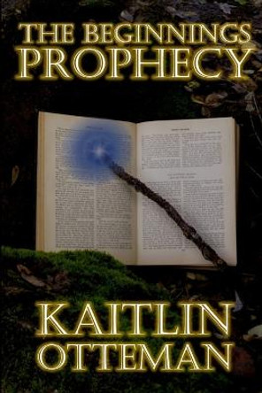 The Beginnings Prophecy Kaitlin Otteman 9781329782785