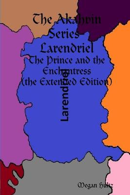 The Akahvin Series- Larendriel: The Prince and the Enchantress (the Extended Edition) Megan Hultz 9781365904578