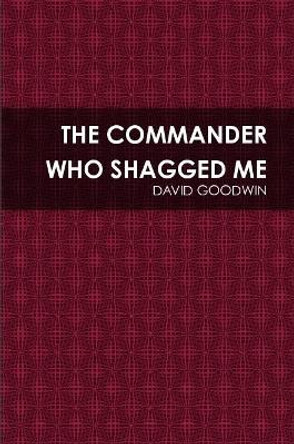 The Commander Who Shagged Me David Goodwin 9781387079544