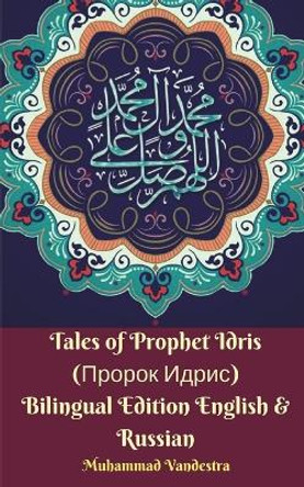Tales of Prophet Idris (&#1055;&#1088;&#1086;&#1088;&#1086;&#1082; &#1048;&#1076;&#1088;&#1080;&#1089;) Bilingual Edition English and Russian Muhammad Vandestra 9781388259105