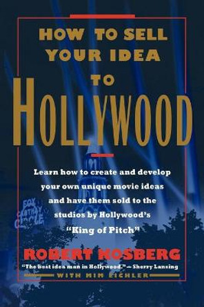 How to Sell Your Idea to Hollywood Robert Kosberg 9781463412579