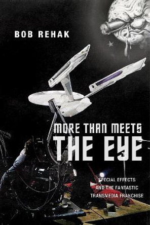 More Than Meets the Eye: Special Effects and the Fantastic Transmedia Franchise Bob Rehak 9781479813155