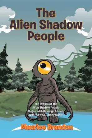 The Alien Shadow People: The Return of the Alien Shadow People Began with Revenge Intent, Altered by a Colony Crisis Maurice Brandon 9781514481622