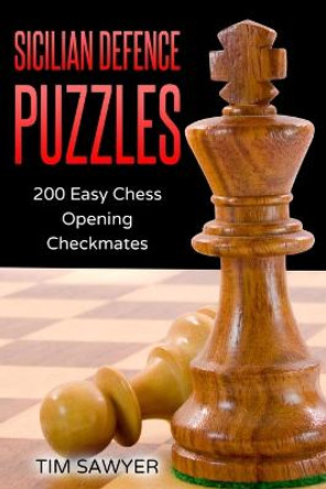 Sicilian Defence Puzzles: 200 Easy Chess Opening Checkmates Tim Sawyer 9781520624419