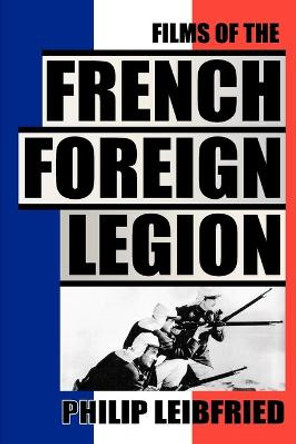 The Films of the French Foreign Legion Philip Leibfried 9781593936730