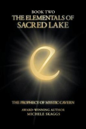 The Elementals of Sacred Lake: Book Two: The Prophecy of Mystic Cavern Michele Skaggs 9781648015861