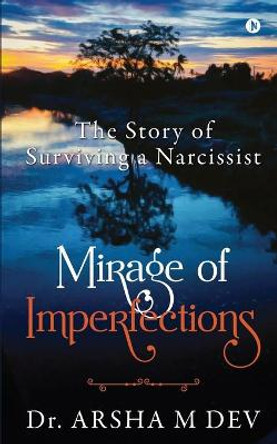 Mirage of Imperfections: The Story of Surviving a Narcissist Dr Arsha M Dev 9781649199782