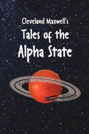 Cleveland Maxwell's Tales of the Alpha State Cleveland Maxwell 9781678089245