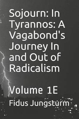Sojourn: In Tyrannos: A Vagabond's Journey In and Out of Radicalism: Volume 1E Fidus Jungsturm 9781674904818