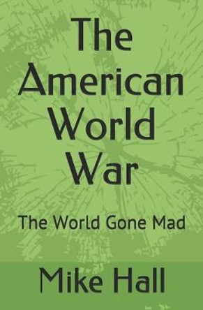 The American World War: The World Gone Mad Mike Hall 9781723185458