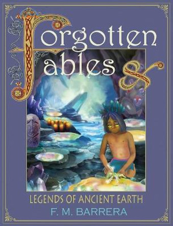 Forgotten Fables: And Legends of Ancient Earth F M Barrera 9781736330647