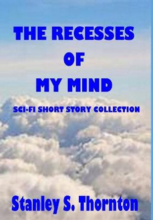 The Recesses of My Mind Stanley S Thornton 9781736770504