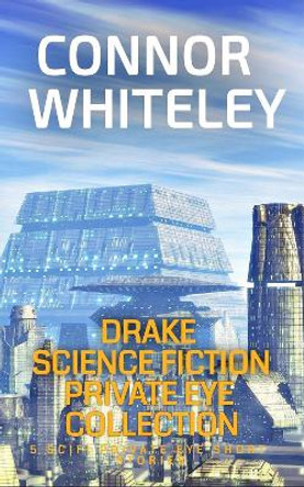 Drake Science Fiction Private Eye Collection: 5 Scifi Private Eye Short Stories Connor Whiteley 9781915127099