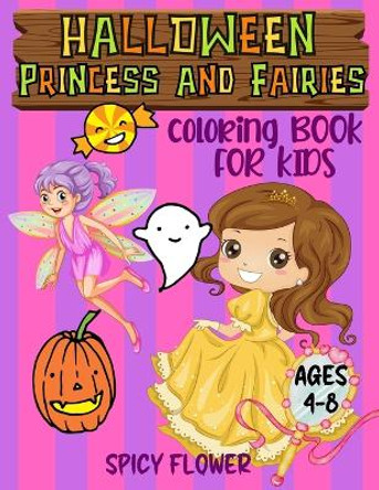 Halloween princess and fairies coloring book for kids ages 4-8: Easy to color princesses and fairy tales along with Halloween kid friendly monsters during the spooky festival. Spicy Flower 9781951911690