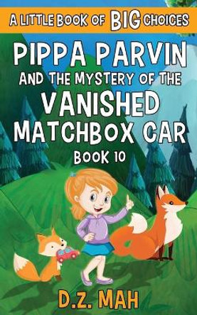 Pippa Parvin and the Mystery of the Vanished Matchbox Car: A Little Book of BIG Choices D Z Mah 9781953888211