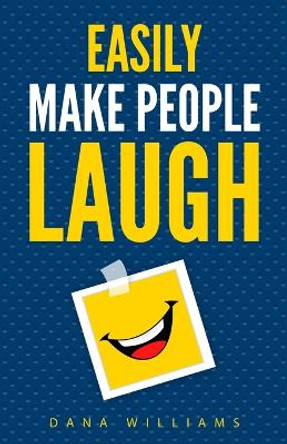 Easily Make People Laugh: How to Build Self-Confidence and Improve Your Humor Dana Williams 9781955423410