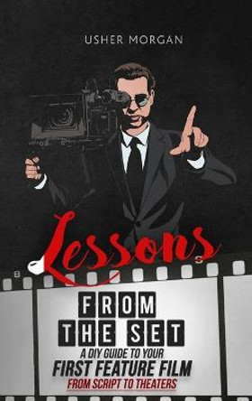 Lessons from the Set: A DIY Filmmaking Guide to Your First Feature Film, from Script to Theaters Usher Morgan 9781956769029