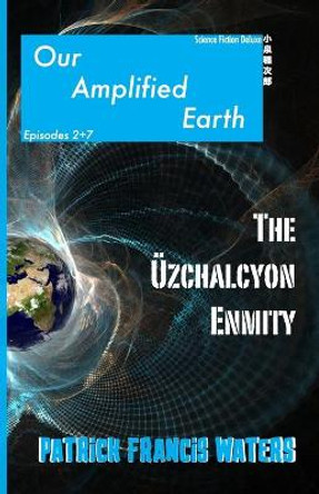 Our Amplified Earth, Episodes 2 + 7, The Uzchalcyon Enmity Patrick Francis Waters 9781957174075