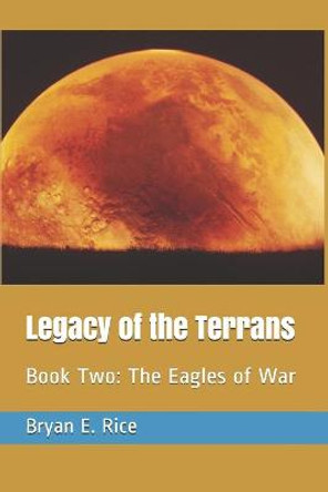 Legacy of the Terrans: Book Two: The Eagles of War Bryan E Rice 9781980872290