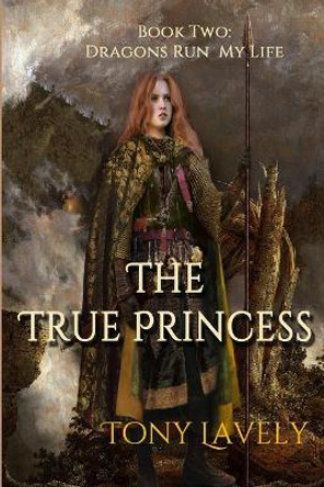 The True Princess: Dragons Run My Life Book Two Tony Lavely 9781985066618
