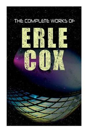 The Complete Works of Erle Cox: Science Fiction Novels & Short Stores Erle Cox 9788027341375