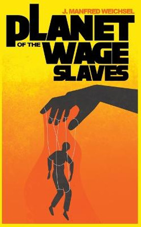 Planet of the Wage Slaves J Manfred Weichsel 9798215161173