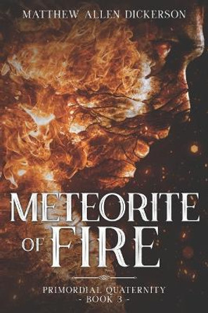 Meteorite of Fire: Primordial Quaternity: Book 3 Matthew Allen Dickerson 9798365396708