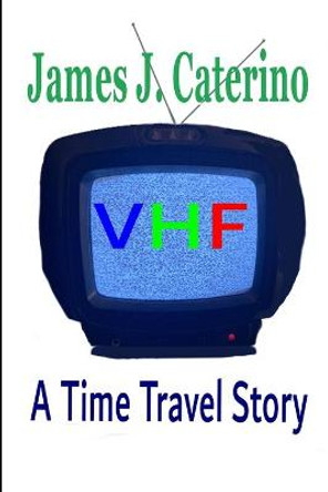 VHF: A Time Travel Story James J Caterino 9798417823299